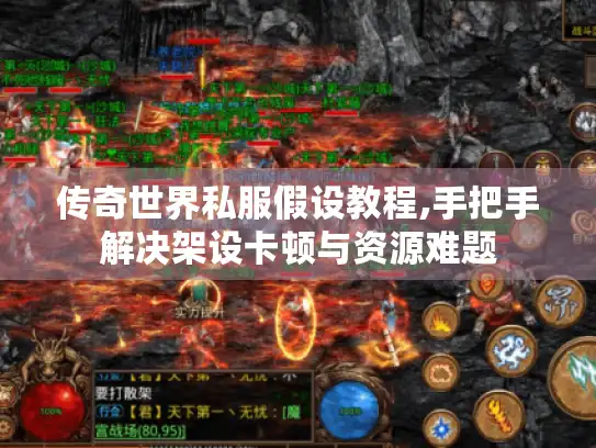 传奇世界私服假设教程,手把手解决架设卡顿与资源难题