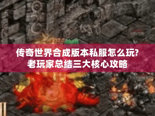 传奇世界合成版本私服怎么玩?老玩家总结三大核心攻略 传奇世界合成版本私服怎么玩?老玩家总结三大核心攻略