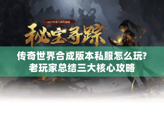 传奇世界合成版本私服怎么玩?老玩家总结三大核心攻略 传奇世界合成版本私服怎么玩?老玩家总结三大核心攻略