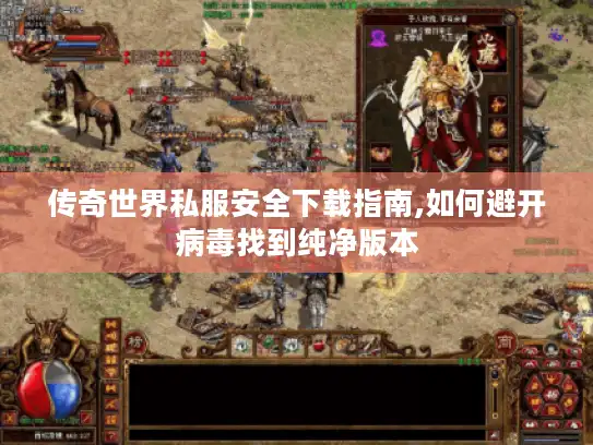 传奇世界私服安全下载指南,如何避开病毒找到纯净版本 传奇世界私服安全下载指南,如何避开病毒找到纯净版本