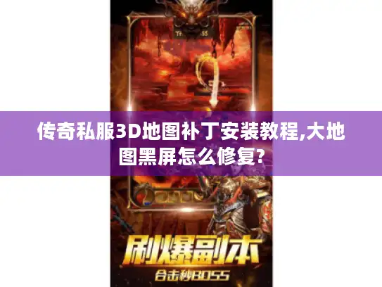 传奇私服3D地图补丁安装教程,大地图黑屏怎么修复? 传奇私服3D地图补丁安装教程,大地图黑屏怎么修复?