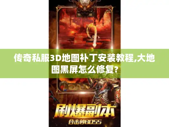 传奇私服3D地图补丁安装教程,大地图黑屏怎么修复? 传奇私服3D地图补丁安装教程,大地图黑屏怎么修复?