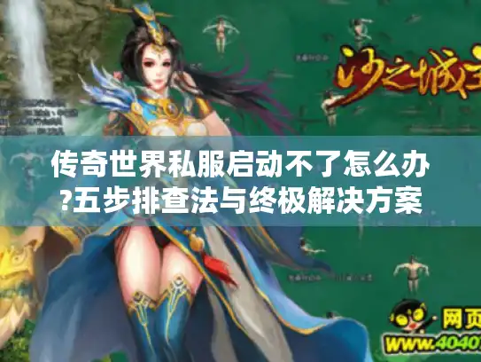 传奇世界私服启动不了怎么办?五步排查法与终极解决方案