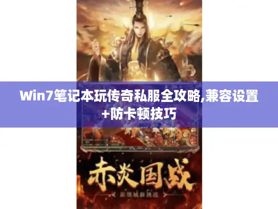 Win7笔记本玩传奇私服全攻略,兼容设置+防卡顿技巧 Win7笔记本玩传奇私服全攻略,兼容设置+防卡顿技巧