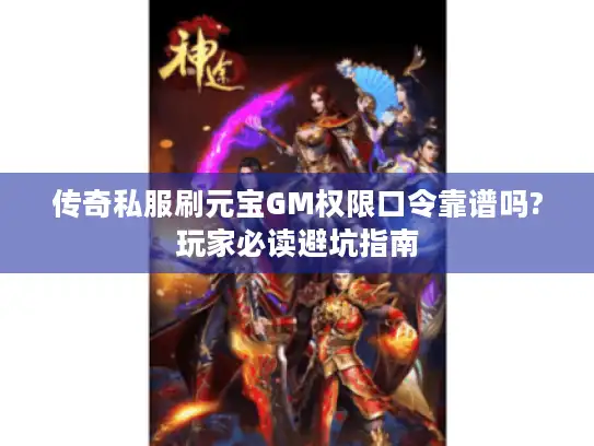 传奇私服刷元宝GM权限口令靠谱吗?玩家必读避坑指南 传奇私服刷元宝GM权限口令靠谱吗?玩家必读避坑指南