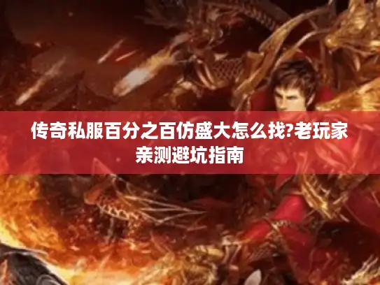 传奇私服百分之百仿盛大怎么找?老玩家亲测避坑指南