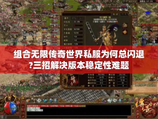 组合无限传奇世界私服为何总闪退?三招解决版本稳定性难题