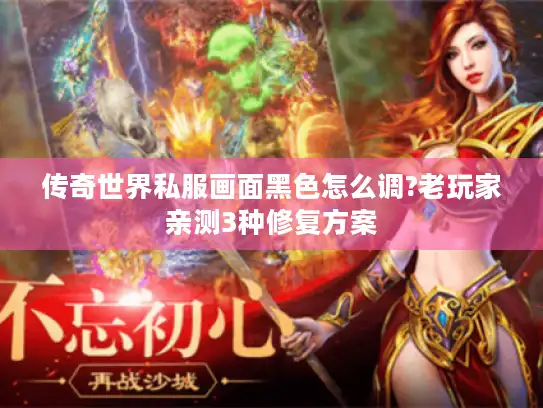 传奇世界私服画面黑色怎么调?老玩家亲测3种修复方案