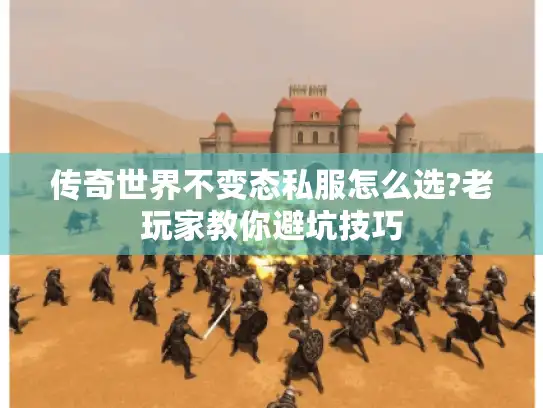 传奇世界不变态私服怎么选?老玩家教你避坑技巧 传奇世界不变态私服怎么选?老玩家教你避坑技巧