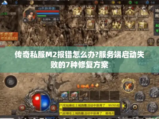 传奇私服M2报错怎么办?服务端启动失败的7种修复方案