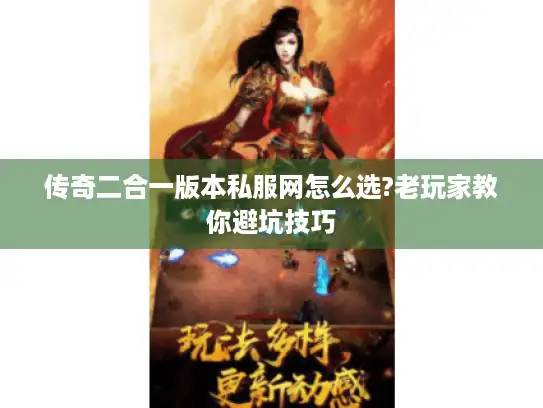 传奇二合一版本私服网怎么选?老玩家教你避坑技巧 传奇二合一版本私服网怎么选?老玩家教你避坑技巧