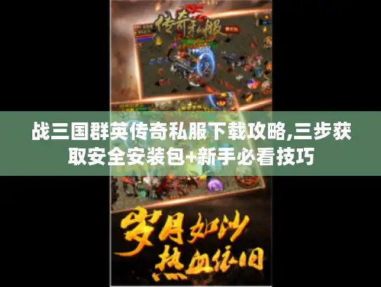 战三国群英传奇私服下载攻略,三步获取安全安装包+新手必看技巧 战三国群英传奇私服下载攻略,三步获取安全安装包+新手必看技巧