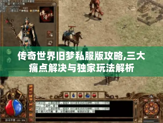 传奇世界旧梦私服版攻略,三大痛点解决与独家玩法解析