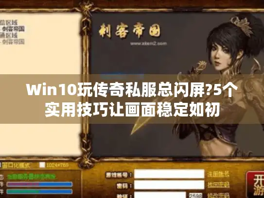 Win10玩传奇私服总闪屏?5个实用技巧让画面稳定如初