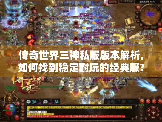 传奇世界三神私服版本解析,如何找到稳定耐玩的经典服?