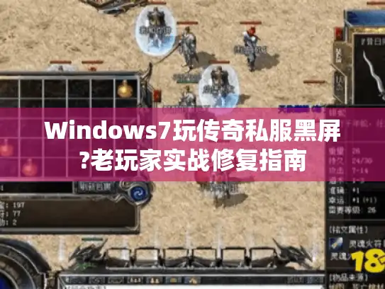 Windows7玩传奇私服黑屏?老玩家实战修复指南