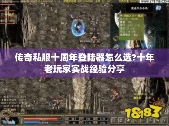 传奇私服十周年登陆器怎么选?十年老玩家实战经验分享 传奇私服十周年登陆器怎么选?十年老玩家实战经验分享