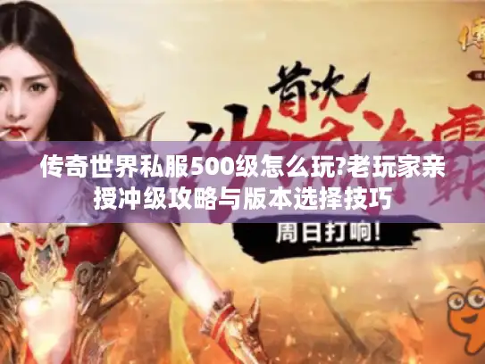 传奇世界私服500级怎么玩?老玩家亲授冲级攻略与版本选择技巧