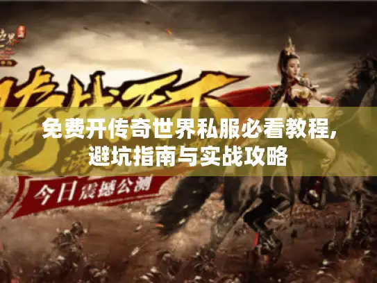 免费开传奇世界私服必看教程,避坑指南与实战攻略