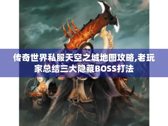 传奇世界私服天空之城地图攻略,老玩家总结三大隐藏BOSS打法 传奇世界私服天空之城地图攻略,老玩家总结三大隐藏BOSS打法