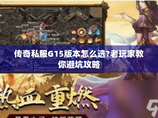 传奇私服G15版本怎么选?老玩家教你避坑攻略 传奇私服G15版本怎么选?老玩家教你避坑攻略