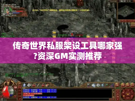 传奇世界私服架设工具哪家强?资深GM实测推荐 传奇世界私服架设工具哪家强?资深GM实测推荐