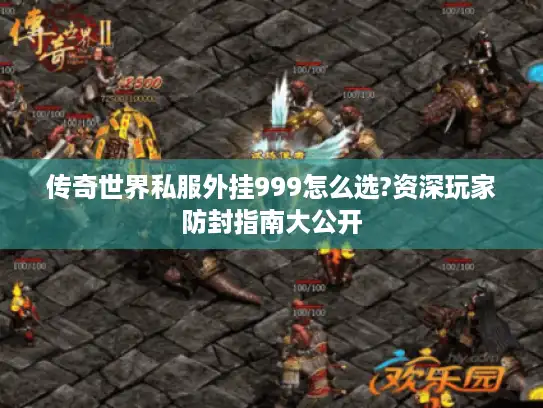 传奇世界私服外挂999怎么选?资深玩家防封指南大公开