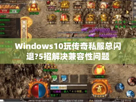 Windows10玩传奇私服总闪退?5招解决兼容性问题