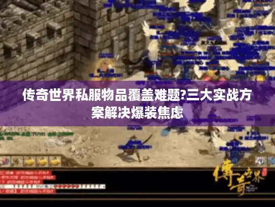 传奇世界私服物品覆盖难题?三大实战方案解决爆装焦虑