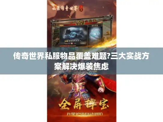 传奇世界私服物品覆盖难题?三大实战方案解决爆装焦虑