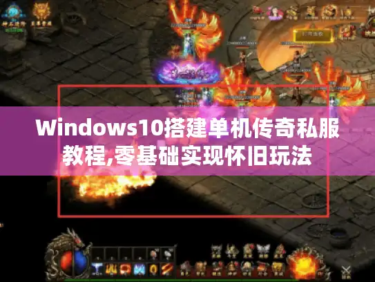 Windows10搭建单机传奇私服教程,零基础实现怀旧玩法