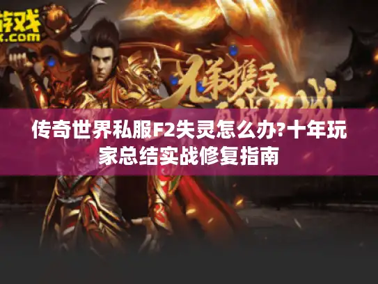 传奇世界私服F2失灵怎么办?十年玩家总结实战修复指南
