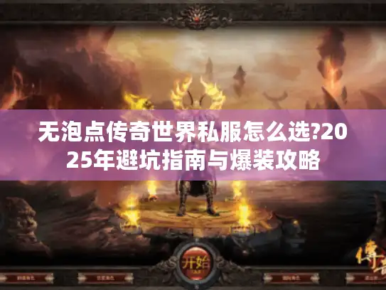 无泡点传奇世界私服怎么选?2025年避坑指南与爆装攻略