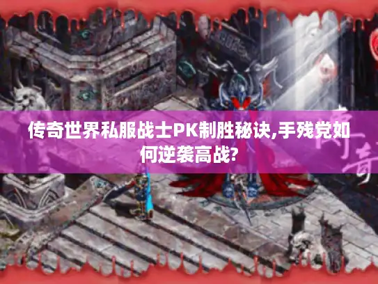 传奇世界私服战士PK制胜秘诀,手残党如何逆袭高战? 传奇世界私服战士PK制胜秘诀,手残党如何逆袭高战?