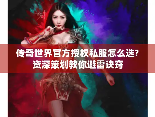 传奇世界官方授权私服怎么选?资深策划教你避雷诀窍