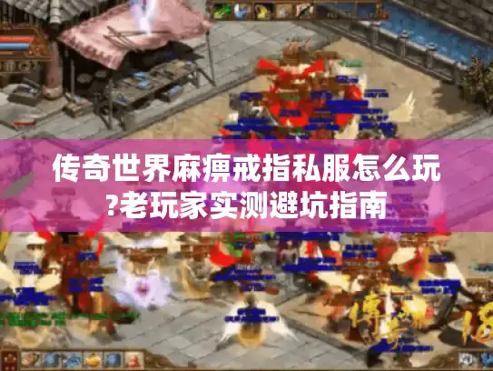 传奇世界麻痹戒指私服怎么玩?老玩家实测避坑指南
