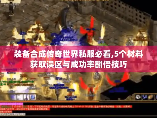 装备合成传奇世界私服必看,5个材料获取误区与成功率翻倍技巧 装备合成传奇世界私服必看,5个材料获取误区与成功率翻倍技巧
