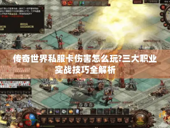 传奇世界私服卡伤害怎么玩?三大职业实战技巧全解析