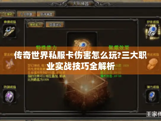 传奇世界私服卡伤害怎么玩?三大职业实战技巧全解析