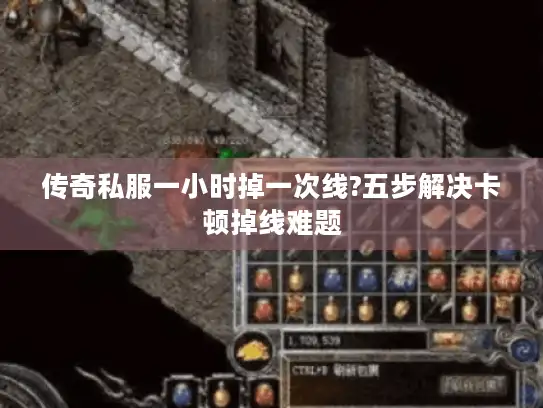 传奇私服一小时掉一次线?五步解决卡顿掉线难题