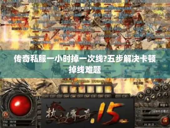 传奇私服一小时掉一次线?五步解决卡顿掉线难题