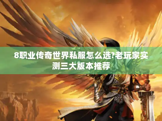 8职业传奇世界私服怎么选?老玩家实测三大版本推荐