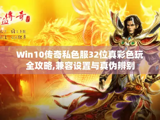 Win10传奇私色服32位真彩色玩全攻略,兼容设置与真伪辨别 Win10传奇私色服32位真彩色玩全攻略,兼容设置与真伪辨别