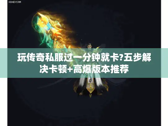 玩传奇私服过一分钟就卡?五步解决卡顿+高爆版本推荐