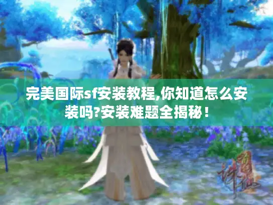 完美国际sf安装教程,你知道怎么安装吗?安装难题全揭秘！