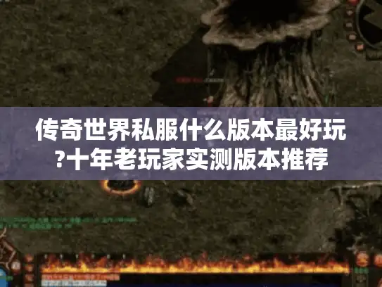 传奇世界私服什么版本最好玩?十年老玩家实测版本推荐