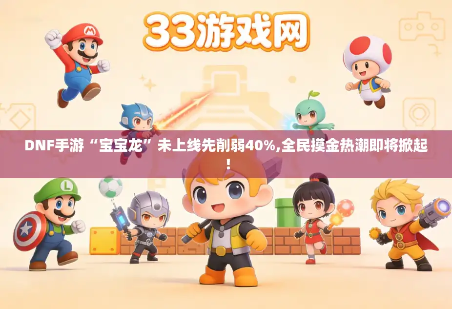 DNF手游“宝宝龙”未上线先削弱40%,全民摸金热潮即将掀起！