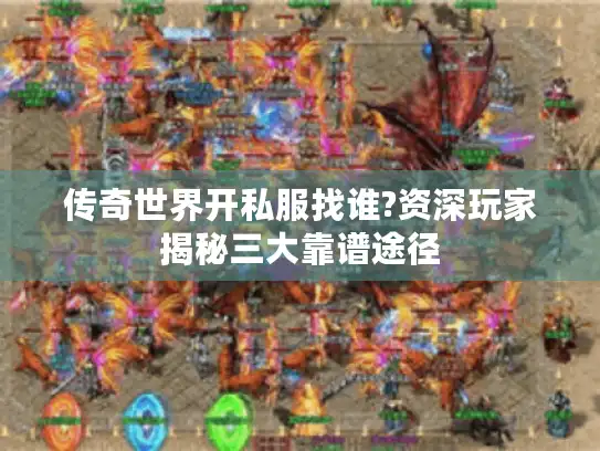 传奇世界开私服找谁?资深玩家揭秘三大靠谱途径