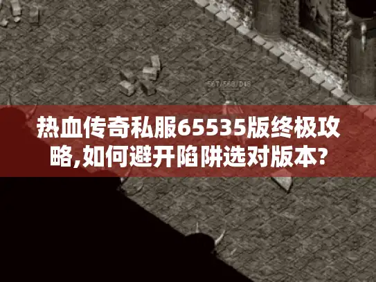 热血传奇私服65535版终极攻略,如何避开陷阱选对版本?