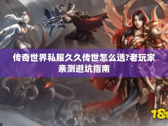 传奇世界私服久久传世怎么选?老玩家亲测避坑指南